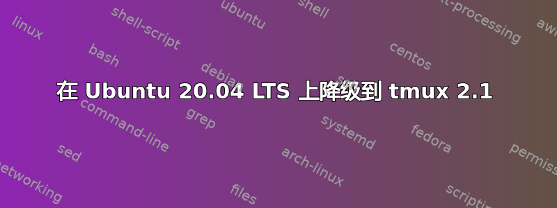 在 Ubuntu 20.04 LTS 上降级到 tmux 2.1