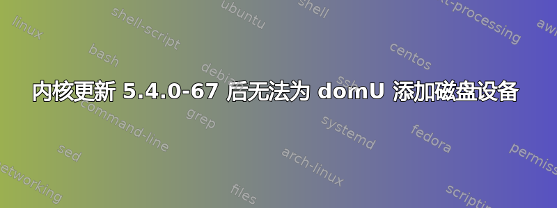 内核更新 5.4.0-67 后无法为 domU 添加磁盘设备