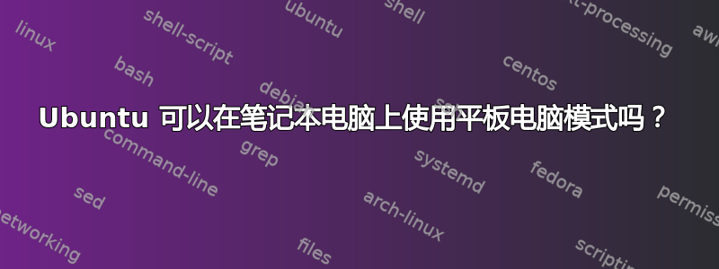 Ubuntu 可以在笔记本电脑上使用平板电脑模式吗？