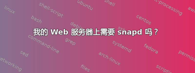 我的 Web 服务器上需要 snapd 吗？