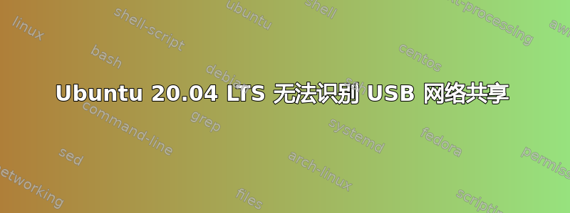 Ubuntu 20.04 LTS 无法识别 USB 网络共享