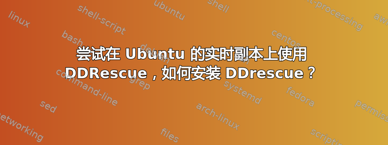 尝试在 Ubuntu 的实时副本上使用 DDRescue，如何安装 DDrescue？