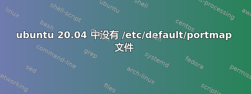 ubuntu 20.04 中没有 /etc/default/portmap 文件