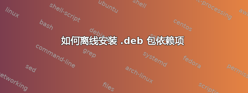 如何离线安装 .deb 包依赖项