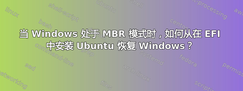 当 Windows 处于 MBR 模式时，如何从在 EFI 中安装 Ubuntu 恢复 Windows？