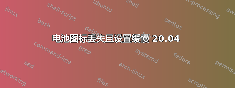 电池图标丢失且设置缓慢 20.04