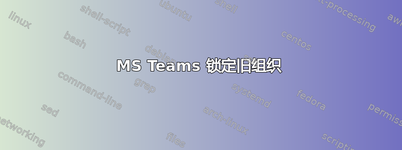 MS Teams 锁定旧组织