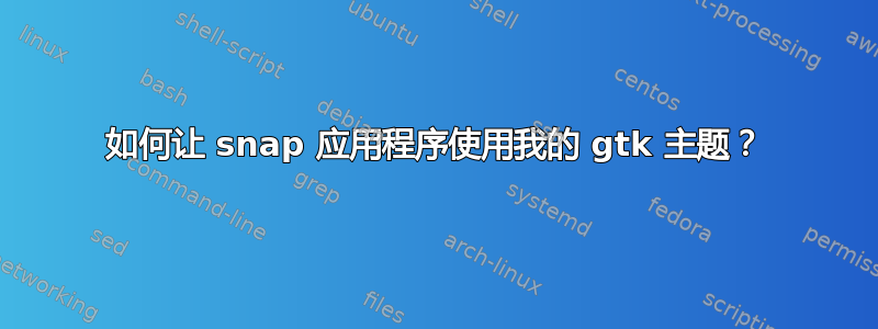 如何让 snap 应用程序使用我的 gtk 主题？