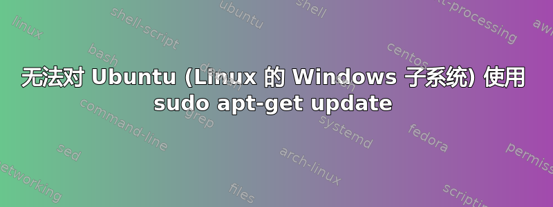 无法对 Ubuntu (Linux 的 Windows 子系统) 使用 sudo apt-get update