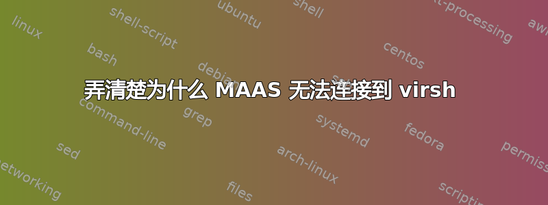 弄清楚为什么 MAAS 无法连接到 virsh