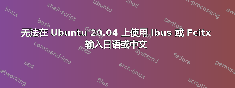 无法在 Ubuntu 20.04 上使用 Ibus 或 Fcitx 输入日语或中文