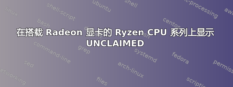 在搭载 Radeon 显卡的 Ryzen CPU 系列上显示 UNCLAIMED