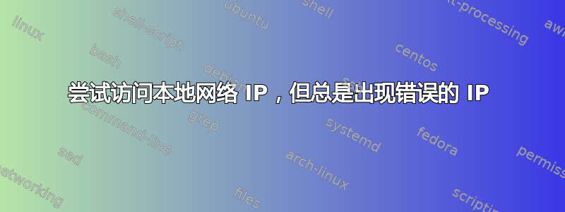 尝试访问本地网络 IP，但总是出现错误的 IP