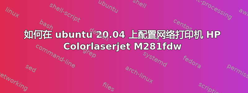 如何在 ubuntu 20.04 上配置网络打印机 HP Colorlaserjet M281fdw