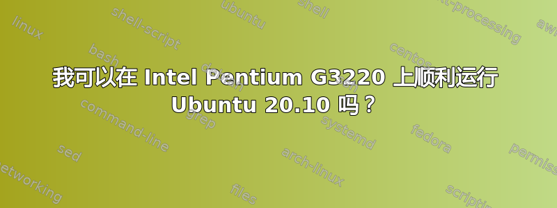 我可以在 Intel Pentium G3220 上顺利运行 Ubuntu 20.10 吗？