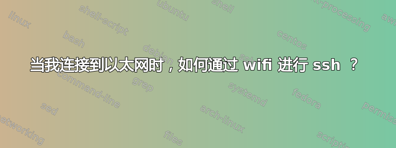 当我连接到以太网时，如何通过 wifi 进行 ssh ？