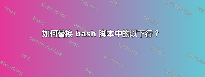 如何替换 bash 脚本中的以下行？