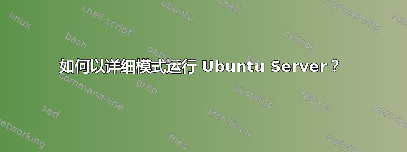 如何以详细模式运行 Ubuntu Server？