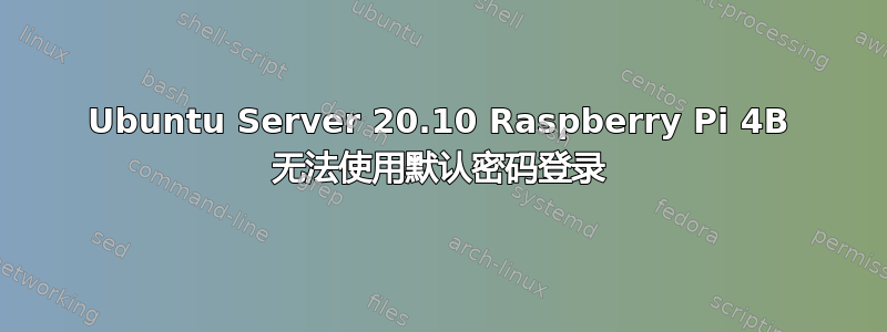 Ubuntu Server 20.10 Raspberry Pi 4B 无法使用默认密码登录