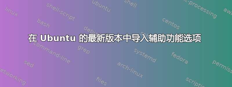 在 Ubuntu 的最新版本中导入辅助功能选项