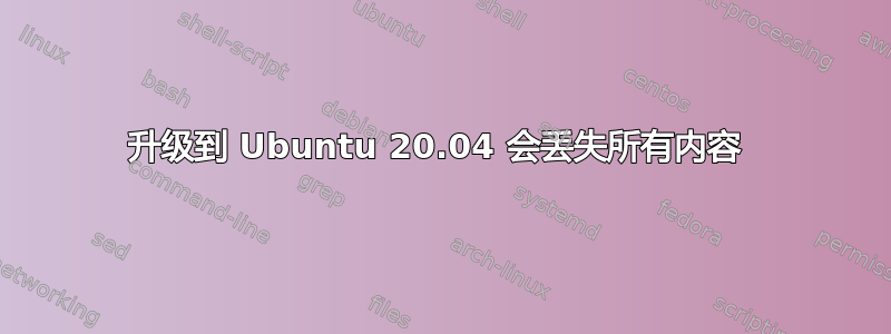 升级到 Ubuntu 20.04 会丢失所有内容 