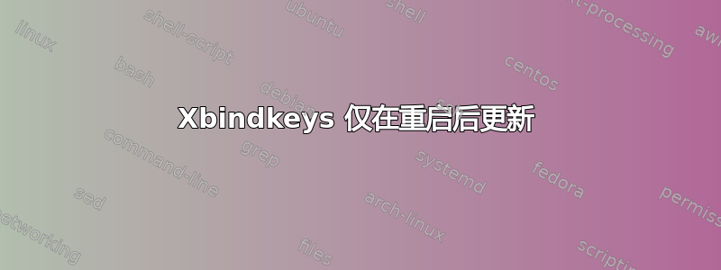 Xbindkeys 仅在重启后更新