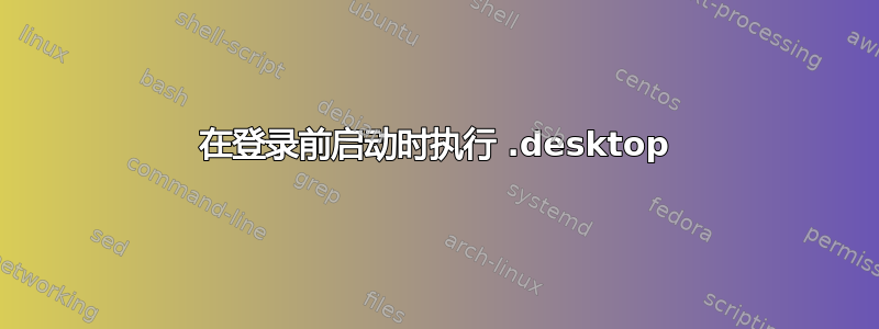 在登录前启动时执行 .desktop