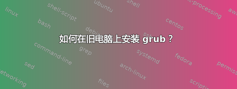 如何在旧电脑上安装 grub？