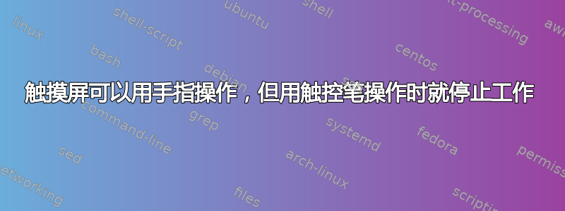 触摸屏可以用手指操作，但用触控笔操作时就停止工作