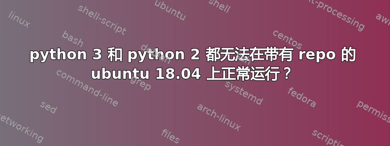 python 3 和 python 2 都无法在带有 repo 的 ubuntu 18.04 上正常运行？