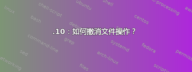 20.10：如何撤消文件操作？