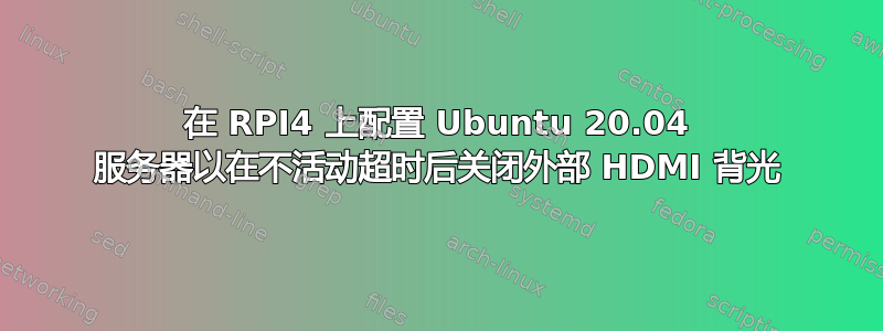 在 RPI4 上配置 Ubuntu 20.04 服务器以在不活动超时后关闭外部 HDMI 背光