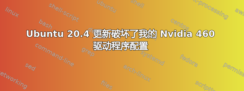 Ubuntu 20.4 更新破坏了我的 Nvidia 460 驱动程序配置