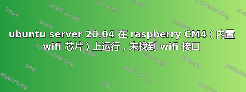 ubuntu server 20.04 在 raspberry CM4（内置 wifi 芯片）上运行，未找到 wifi 接口