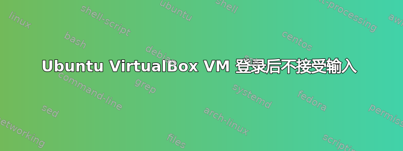 Ubuntu VirtualBox VM 登录后不接受输入