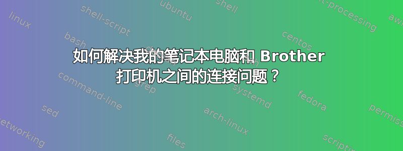 如何解决我的笔记本电脑和 Brother 打印机之间的连接问题？