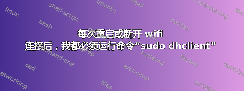 每次重启或断开 wifi 连接后，我都必须运行命令“sudo dhclient”