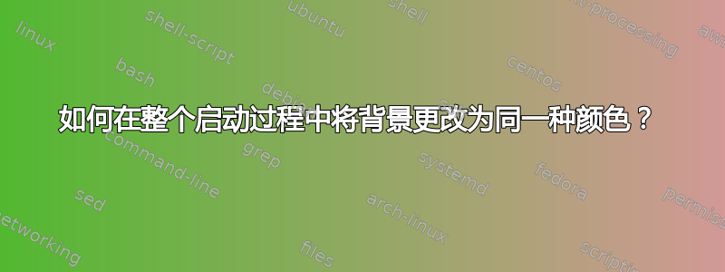 如何在整个启动过程中将背景更改为同一种颜色？