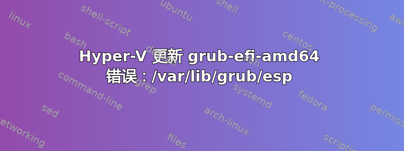 Hyper-V 更新 grub-efi-amd64 错误：/var/lib/grub/esp