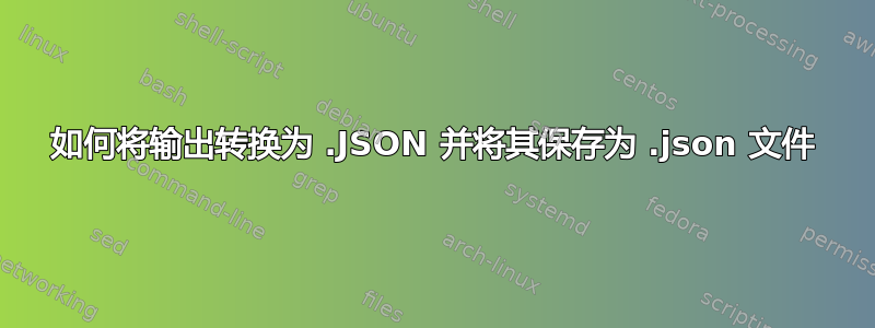 如何将输出转换为 .JSON 并将其保存为 .json 文件