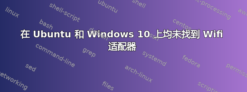 在 Ubuntu 和 Windows 10 上均未找到 Wifi 适配器