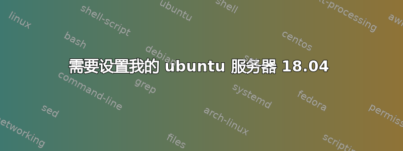 需要设置我的 ubuntu 服务器 18.04