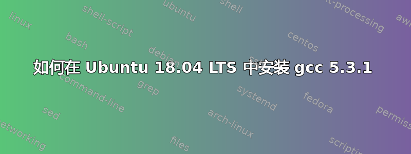 如何在 Ubuntu 18.04 LTS 中安装 gcc 5.3.1