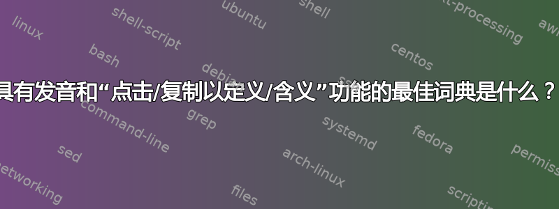 具有发音和“点击/复制以定义/含义”功能的最佳词典是什么？