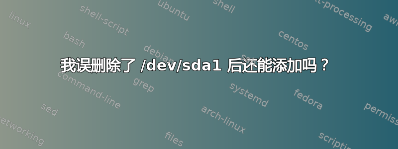 我误删除了 /dev/sda1 后还能添加吗？