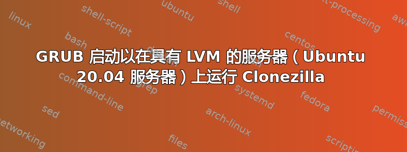 GRUB 启动以在具有 LVM 的服务器（Ubuntu 20.04 服务器）上运行 Clonezilla