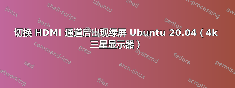 切换 HDMI 通道后出现绿屏 Ubuntu 20.04（4k 三星显示器）