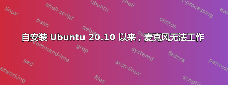 自安装 Ubuntu 20.10 以来，麦克风无法工作