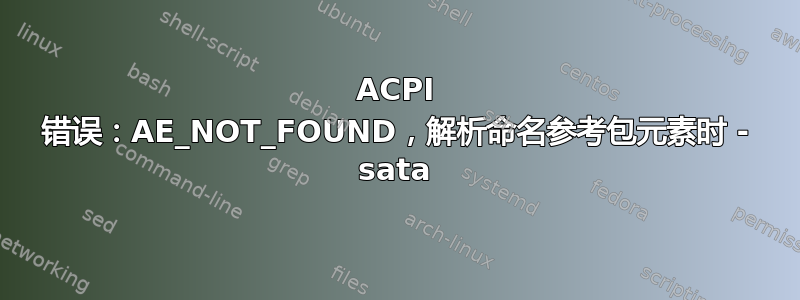 ACPI 错误：AE_NOT_FOUND，解析命名参考包元素时 - sata