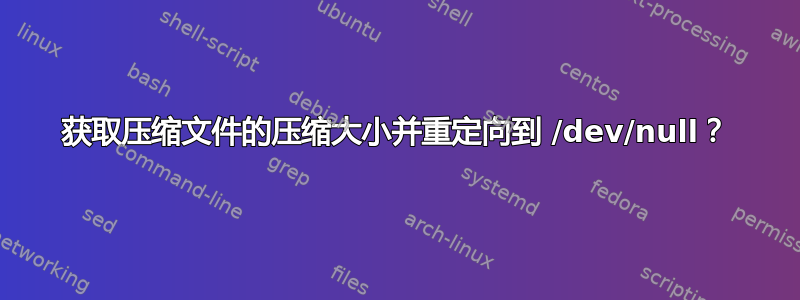 获取压缩文件的压缩大小并重定向到 /dev/null？